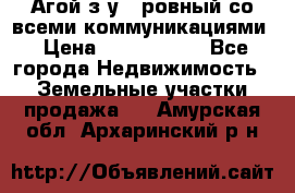  Агой з/у 5 ровный со всеми коммуникациями › Цена ­ 3 500 000 - Все города Недвижимость » Земельные участки продажа   . Амурская обл.,Архаринский р-н